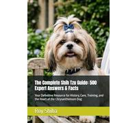 The Complete Shih Tzu Guide: 500 Expert Answers & Facts: Your Definitive Resource for History, Care, Training, and the Heart of the Chrysanthemum Dog (The Complete Dog Guide Series)