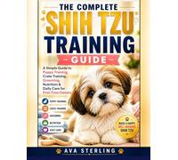 THE COMPLETE SHIH TZU TRAINING GUIDE: A Simple Guide to Puppy Training, Crate Training, Grooming, Nutrition & Daily Care for First-Time Owners (The Dog Lover’s Guidebook Series)