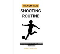 The Complete Shooting Routine: Improve Power, Accuracy, and Finishing Composure: Simple, Effective Shooting and Finishing Routines to Boost Accuracy ... Confidence (The pocket football coach series)