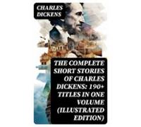 The Complete Short Stories Of Charles Dickens: 190+ Titles In One Volu