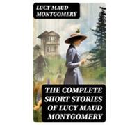 The Complete Short Stories Of Lucy Maud Montgomery (ebook)