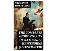 The Complete Short Stories Of Nathaniel Hawthorne (illustrated) (ebook