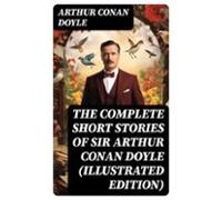 The Complete Short Stories Of Sir Arthur Conan Doyle (illustrated Edit