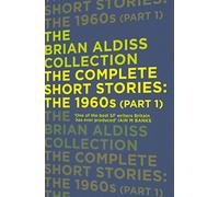 THE COMPLETE SHORT STORIES: THE 1960S: A Definitive Sci Fi Anthology of Rare and Classic Works (The Brian Aldiss Collection)