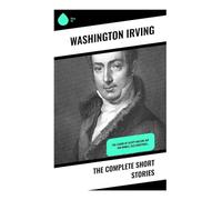 The Complete Short Stories: The Legend of Sleepy Hollow, Rip Van Winkle, Old Christmas...
