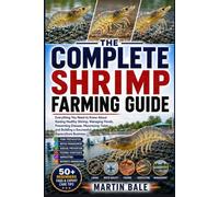 THE COMPLETE SHRIMP FARMING GUIDE: Everything You Need to Know About Raising Healthy Shrimp, Managing Ponds, Preventing Disease, Maximizing Yields, and Building a Successful Aquaculture Business.