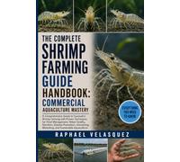 THE COMPLETE SHRIMP FARMING GUIDE HANDBOOK: COMMERCIAL AQUACULTURE MASTERY: A Comprehensive Guide to Successful Shrimp Farming with Proven Techniques ... Harvesting, Marketing, and Sustainable