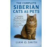 THE COMPLETE SIBERIAN CATS AS PETS: A Complete Handbook for Siberian Cat Lovers: From Kitten to Senior Care, Grooming, Nutrition, Training, and Health
