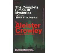 The Complete Simon Iff Mysteries (Volume One) Simon Iff In America: from the Occult and Mystery Casebook of Aleister Crowley's Metaphysical Detective (Aleister Crowley's Complete Simon Iff Stories)