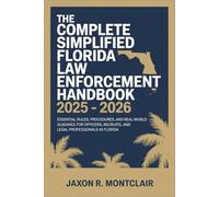 The Complete Simplified Florida Law Enforcement Handbook 2025 - 2026: Essential Rules, Procedures, and Real-World Guidance for Officers, Recruits, and Legal Professionals in Florida