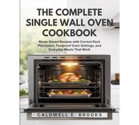 THE COMPLETE SINGLE WALL OVEN COOKBOOK: Mode-Based Recipes with Correct Rack Placement, Foolproof Oven Settings, and Everyday Meals That Work (Caldwell Healthy Cookbooks)