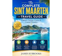 THE COMPLETE SINT MAARTEN TRAVEL GUIDE: Culture, Cuisine, Cruises & Coastal Wonders