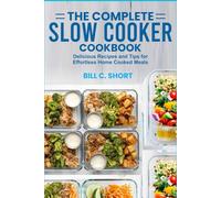 THE COMPLETE SLOW COOKER COOKBOOK: Delicious Recipes and Tips for Effortless Home Cooked Meals