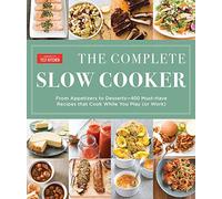 The Complete Slow Cooker: From Appetizers to Desserts - 400 Must-Have Recipes That Cook While You Play (or Work)