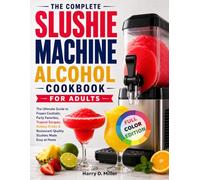 The Complete Slushie Machine Alcohol Cookbook for Adults: The Ultimate Guide to Frozen Cocktails, Party Favorites, Tropical Escapes, Holiday Drinks & Restaurant-Quality Slushies Made Easy at Home