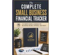 The Complete Small Business Financial Tracker: A 12-Month Guide & Logbook for Recording Income, Expenses, and Profit