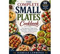 THE COMPLETE SMALL PLATES COOKBOOK: Easy Appetizers, Finger Foods, Dips, Skewers, Vegetarian Favorites, Party Bites, and Mini Desserts for Every Occasion