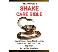 The Complete Snake Care Bible: Your Ultimate manual for Housing, Feeding, and Handling Tips for Beginners