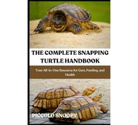 THE COMPLETE SNAPPING TURTLE HANDBOOK: Your All-in-One Resource for Care, Feeding, and Health