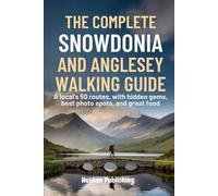 The Complete Snowdonia and Anglesey Walking Guide: A Local's 50 Routes with Hidden Gems, Best Photo Spots, Great Food And Maps & Insider Tips for Hiking Wales' Mountains & Coast" (Travel Guides)