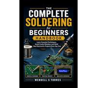 The Complete Soldering for Beginners Handbook: Learn Essential Techniques, Avoid Costly Mistakes, and Build Real Electronics Projects from Day One