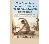 The Complete Somatic Exercises for Nervous System Regulation: Calm Your Mind, Release Tension, and Build Resilience with Daily Somatic Practices