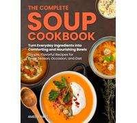 The Complete Soup Cookbook: Simple, comforting soup recipes for every season and occasion - hearty, wholesome, delicious