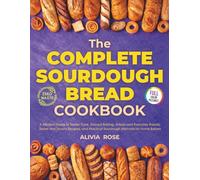 The Complete Sourdough Bread Cookbook: A Modern Guide to Starter Care, Discard Baking, Artisan and Everyday Breads, Sweet and Savory Recipes, and Practical Sourdough Methods for Home Bakers