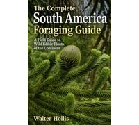 The Complete South America Foraging Guide: A Field Guide to Wild Edible Plants of the Continent