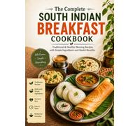 The Complete South Indian Breakfast Cookbook: Easy & Delicious Recipes for Idli, Dosa, Upma, Pongal, Regional Breakfasts, Chutneys & Side Dishes