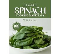 THE COMPLETE SPINACH COOKING MADE EASY: Healthy & Flavorful Recipes - Salads, Smoothies, Soups, Curries, Pastas, Bakes & More with Fresh Spinach