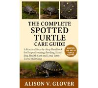 THE COMPLETE SPOTTED TURTLE CARE GUIDE: A Practical Step-by-Step Handbook for Proper Housing, Feeding, Handling, Health Care and Long-Term Turtle Wellbeing