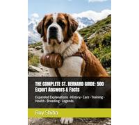 THE COMPLETE ST. BERNARD GUIDE: 500 Expert Answers & Facts: Expanded Explanations • History • Care • Training • Health • Breeding • Legends (The Complete Dog Guide Series)