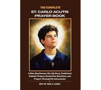 THE COMPLETE ST. CARLO ACUTIS PRAYER BOOK: A Nine-Day Novena, His Life Story, Traditional Catholic Prayers, Eucharistic Devotions, and Prayers Through ... (Catholic Saints & Devotions Collection)