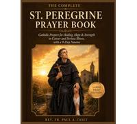 THE COMPLETE: ST. PEREGRINE PRAYER BOOK: Catholic Prayers for Healing, Hope & Strength Through Cancer and Serious Illness, with a 9-Day (Catholic Saints & Devotions Collection)