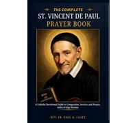 THE COMPLETE: ST. VINCENT DE PAUL PRAYER BOOK: A Catholic Devotional Guide to Compassion, Service, and Prayer, with a 9-Day Novena (Catholic Saints & Devotions Collection)