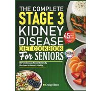 The Complete Stage 3 Kidney Disease Diet Cookbook for Seniors: Simple Renal-Friendly Recipes to Slow Progression, Manage Symptoms, and Support Daily Vitality with a 45-Day Meal Plan