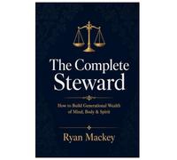 THE COMPLETE STEWARD: HOW TO BUILD GENERATIONAL WEALTH OF MIND, BODY & SPIRIT (The Complete Steward Series)