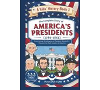 The Complete Story of AMERICA'S PRESIDENTS (1789-1865): A Kids' History Book 1: From George Washington to Theodore Roosevelt (History Books for Children)