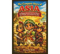 The Complete Story of ASIA: A Kids' History Book: An Engaging Adventure into Lost Cultures, Their Triumphs, and Wisdom They Offer (History Books for Children)