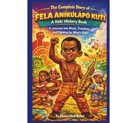 The Complete Story of FELA ANÍKÚLÁPÓ KUTI: A Kids' History Book: A Journey into Music, Freedom, and Fighting for What’s Right (History Books for Children)