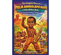 The Complete Story of FELA ANÍKÚLÁPÓ KUTI: A Kids' History Book: A Journey into Music, Freedom, and Fighting for What’s Right (History Books for Children)