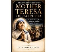 THE COMPLETE STORY OF MOTHER TERESA OF CALCUTTA: Her Life, Spiritual Legacy, Novena, Litany, and Enduring Catholic Devotion