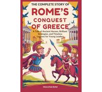The Complete Story of ROME’S CONQUEST OF GREECE: A Kids' History Book: A Tale of Ancient Heroes, Brilliant Strategies, and Timeless Lessons for Young Leaders (History Books for Children)