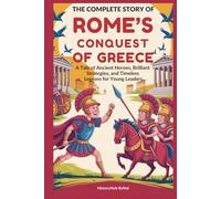 The Complete Story of ROME’S CONQUEST OF GREECE: A Kids' History Book: A Tale of Ancient Heroes, Brilliant Strategies, and Timeless Lessons for Young Leaders (History Books for Children)