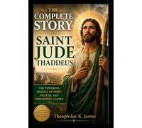 THE COMPLETE STORY OF SAINT JUDE THADDEUS: THE POWERFUL APOSTLE OF HOPE, PRAYER, AND IMPOSSIBLE CAUSES (Devotionals for believers)