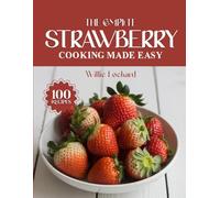 THE COMPLETE STRAWBERRY COOKING MADE EASY: Sweet, Fresh & Flavorful Recipes - Desserts, Cakes, Drinks, Salads, Jams, Smoothies & More with Juicy ... (The Complete Ingredient Cookbook Collection)