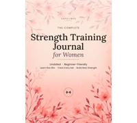 The Complete Strength Training Journal for Women: Undated & Beginner-Friendly - Learn the Lifts, Track Every Set & Build Real Strength