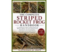THE COMPLETE STRIPED ROCKET FROG HANDBOOK: A Comprehensive Guide to Striped Rocket Frog Behavior, Habitat, Life Cycle, Feeding Ecology, Reproduction, ... World of Australia’s Remarkable Amphibians