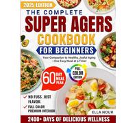 The Complete Super Agers Cookbook for Beginners: Your Companion to Healthy, Joyful Aging-One Easy Meal at a Time!